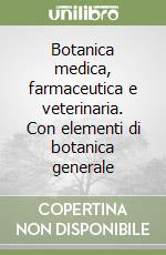 Botanica medica, farmaceutica e veterinaria. Con elementi di botanica generale