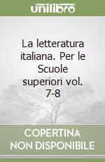 La letteratura italiana. Per le Scuole superiori vol. 7-8 libro