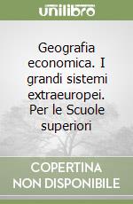 Geografia economica. I grandi sistemi extraeuropei. Per le Scuole superiori libro