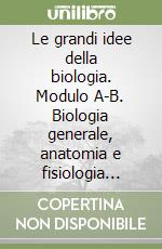 Le grandi idee della biologia. Modulo A-B. Biologia generale, anatomia e fisiologia umana. Per le Scuole superiori libro