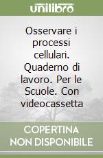 Osservare i processi cellulari. Quaderno di lavoro. Per le Scuole. Con videocassetta libro