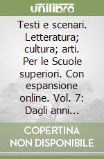Testi e scenari. Letteratura; cultura; arti. Per le Scuole superiori. Con espansione online. Vol. 7: Dagli anni Trenta ai giorni nostri libro