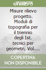 Misure rilievo progetto. Moduli di topografia per il triennio degli Ist. tecnici per geometri. Vol. 3: Ambiti applicativi professionali libro