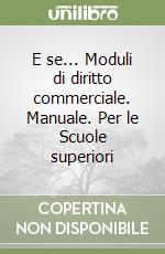 E se... Moduli di diritto commerciale. Manuale. Per le Scuole superiori libro