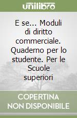 E se... Moduli di diritto commerciale. Quaderno per lo studente. Per le Scuole superiori libro