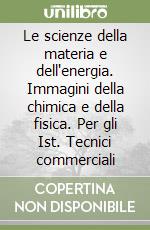 Le scienze della materia e dell'energia. Immagini della chimica e della fisica. Per gli Ist. Tecnici commerciali libro