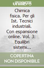 Chimica fisica. Per gli Ist. Tecnici industriali. Con espansione online. Vol. 3: Equilibri sistemi condensati-Termodinamica chimica-Cinetica chimica-Elettrochimica