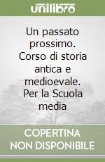 Un passato prossimo. Corso di storia antica e medioevale. Per la Scuola media libro