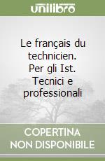 Le français du technicien. Per gli Ist. Tecnici e professionali libro