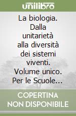 La biologia. Dalla unitarietà alla diversità dei sistemi viventi. Volume unico. Per le Scuole superiori libro