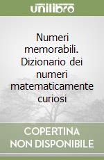 Numeri memorabili. Dizionario dei numeri matematicamente curiosi libro