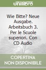 Wie Bitte? Neue Ausgabe. Arbeitsbuch 3. Per le Scuole superiori. Con CD Audio libro