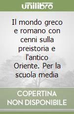 Il mondo greco e romano con cenni sulla preistoria e l'antico Oriente. Per la scuola media libro