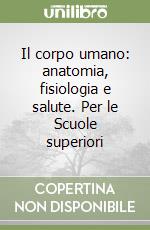 Il corpo umano: anatomia, fisiologia e salute. Per le Scuole superiori libro