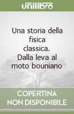 Una storia della fisica classica. Dalla leva al moto bouniano libro