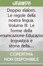 Doppio slalom. Le regole della nostra lingua. Volume B: Le forme della comunicazione-Educazione linguistica e storia della lingua italiana. Per le Scuole superiori libro