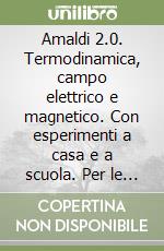 Amaldi 2.0. Termodinamica, campo elettrico e magnetico. Con esperimenti a casa e a scuola. Per le Scuole superiori. Con espansione online libro