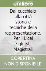 Dal cucchiaio alla città storia e tecniche della rappresentazione. Per i Licei e gli Ist. Magistrali libro