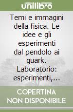 Temi e immagini della fisica. Le idee e gli esperimenti dal pendolo ai quark. Laboratorio: esperimenti, informatica, attività. Per le Scuole superiori libro