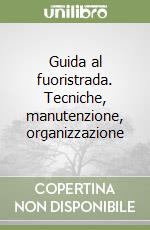 Guida al fuoristrada. Tecniche, manutenzione, organizzazione libro