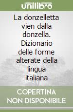 La donzelletta vien dalla donzella. Dizionario delle forme alterate della lingua italiana libro