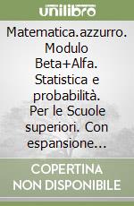 Matematica.azzurro. Modulo Beta+Alfa. Statistica e probabilità. Per le Scuole superiori. Con espansione online libro