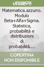 Matematica.azzurro. Modulo Beta+Alfa+Sigma. Statistica, probabilità e distribuzioni di probabilità. Per le Scuole superiori. Con espansione online libro