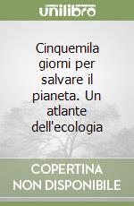 Cinquemila giorni per salvare il pianeta. Un atlante dell'ecologia libro