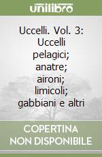 Uccelli. Vol. 3: Uccelli pelagici; anatre; aironi; limicoli; gabbiani e altri