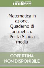 Matematica in azione. Quaderno di aritmetica. Per la Scuola media libro