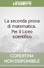 La seconda prova di matematica. Per il Liceo scientifico libro