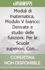 Moduli di matematica. Modulo V bianco: Derivate e studio delle funzioni. Per le Scuole superiori. Con espansione online libro