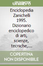 Enciclopedia Zanichelli 1995. Dizionario enciclopedico di arti, scienze, tecniche, lettere, filosofia, storia, geografia, diritto, economia libro