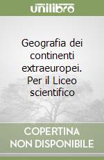 Geografia dei continenti extraeuropei. Per il Liceo scientifico libro