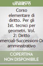 Corso elementare di diritto. Per gli Ist. tecnici per geometri. Vol. 2: Diritto commerciali-Successioni-Diritto amministrativo libro