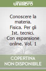 Conoscere la materia. Fisica. Per gli Ist. tecnici. Con espansione online. Vol. 1