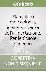 Manuale di merceologia, igiene e scienza dell'alimentazione. Per le Scuole superiori libro