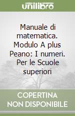 Manuale di matematica. Modulo A plus Peano: I numeri. Per le Scuole superiori libro