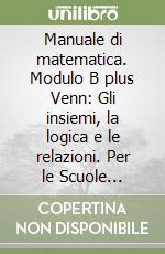 Manuale di matematica. Modulo B plus Venn: Gli insiemi, la logica e le relazioni. Per le Scuole superiori libro