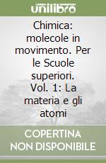 Chimica: molecole in movimento. Per le Scuole superiori. Vol. 1: La materia e gli atomi libro