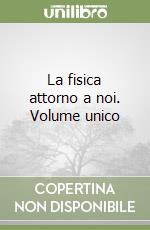 La fisica attorno a noi. Volume unico libro