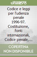 Codice e leggi per l'udienza penale 1996-97. Costituzione, fonti internazionali, Codice penale, Codice di procedura penale, leggi collegate e complementari libro