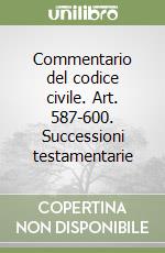 Commentario del codice civile. Art. 587-600. Successioni testamentarie libro