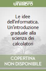 Le idee dell'informatica. Un'introduzione graduale alla scienza dei calcolatori libro