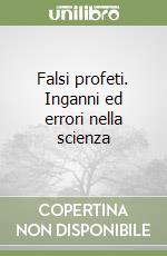 Falsi profeti. Inganni ed errori nella scienza libro
