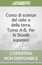 Corso di scienze del cielo e della terra. Tomo A-B. Per le Scuole superiori libro