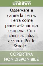 Osservare e capire la Terra. Terra come pianeta-Dinamica esogena. Con chimica. Ediz. azzurra. Per le Scuole superiori. Con espansione online libro