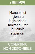 Manuale di igiene e legislazione sanitaria. Per le Scuole superiori libro