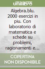 Algebra.blu. 2000 esercizi in piu. Con laboratorio di matematica e schede su problemi, ragionamenti e deduzioni. Per le Scuole superiori libro