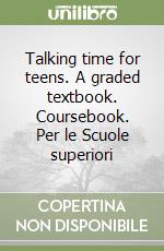 Talking time for teens. A graded textbook. Coursebook. Per le Scuole superiori libro